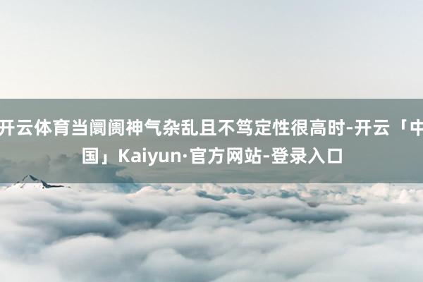 开云体育当阛阓神气杂乱且不笃定性很高时-开云「中国」Kaiyun·官方网站-登录入口