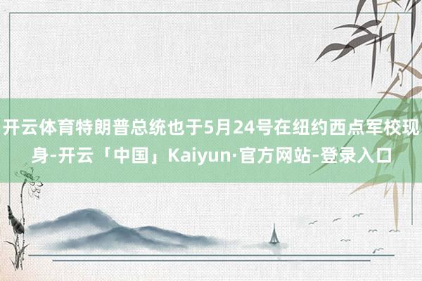 开云体育特朗普总统也于5月24号在纽约西点军校现身-开云「中国」Kaiyun·官方网站-登录入口