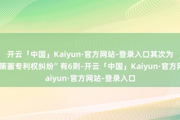 开云「中国」Kaiyun·官方网站-登录入口其次为“侵害外不雅策画专利权纠纷”有6则-开云「中国」Kaiyun·官方网站-登录入口