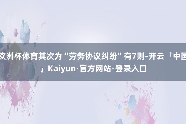 欧洲杯体育其次为“劳务协议纠纷”有7则-开云「中国」Kaiyun·官方网站-登录入口