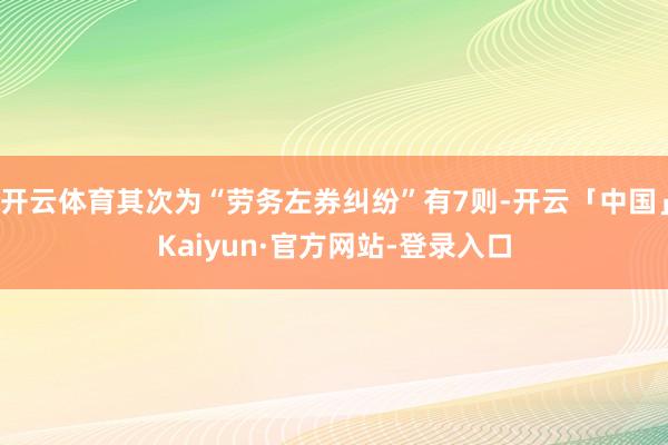 开云体育其次为“劳务左券纠纷”有7则-开云「中国」Kaiyun·官方网站-登录入口