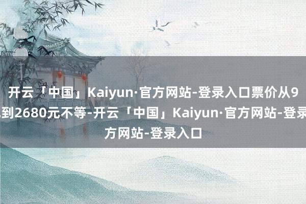 开云「中国」Kaiyun·官方网站-登录入口票价从980元到2680元不等-开云「中国」Kaiyun·官方网站-登录入口