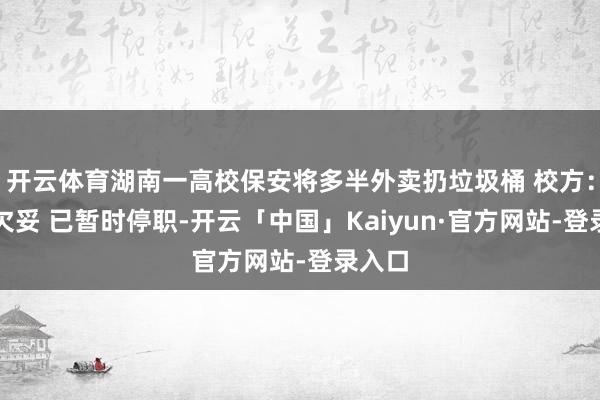 开云体育湖南一高校保安将多半外卖扔垃圾桶 校方：作为欠妥 已暂时停职-开云「中国」Kaiyun·官方网站-登录入口