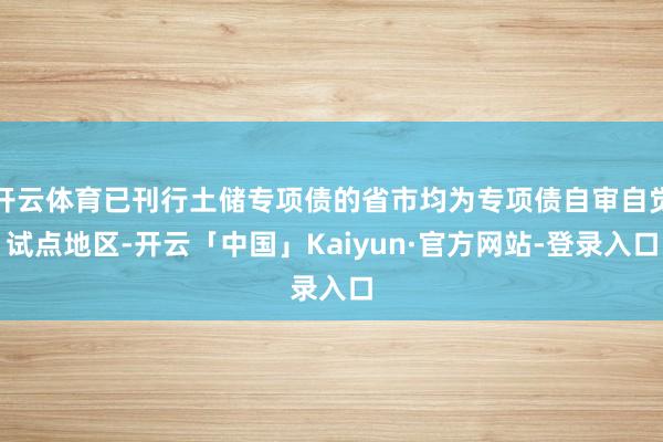开云体育已刊行土储专项债的省市均为专项债自审自觉试点地区-开云「中国」Kaiyun·官方网站-登录入口
