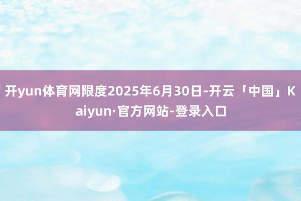 开yun体育网限度2025年6月30日-开云「中国」Kaiyun·官方网站-登录入口