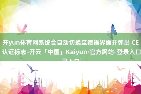 开yun体育网系统会自动切换至德语界面并弹出 CE 认证标志-开云「中国」Kaiyun·官方网站-登录入口
