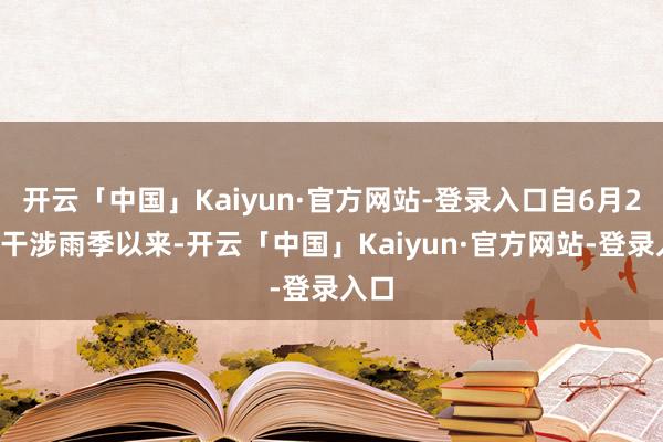 开云「中国」Kaiyun·官方网站-登录入口自6月26日干涉雨季以来-开云「中国」Kaiyun·官方网站-登录入口