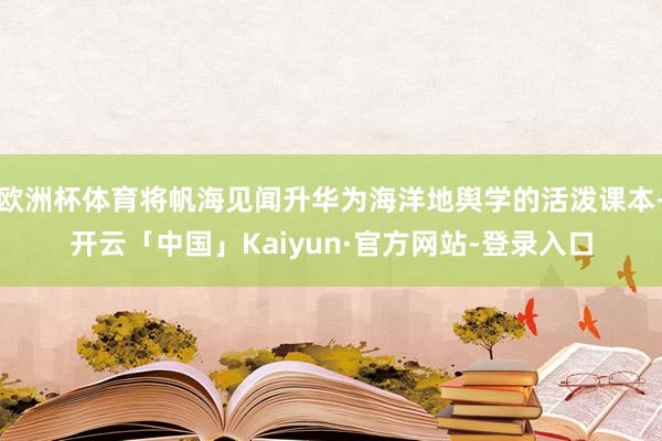 欧洲杯体育将帆海见闻升华为海洋地舆学的活泼课本-开云「中国」Kaiyun·官方网站-登录入口