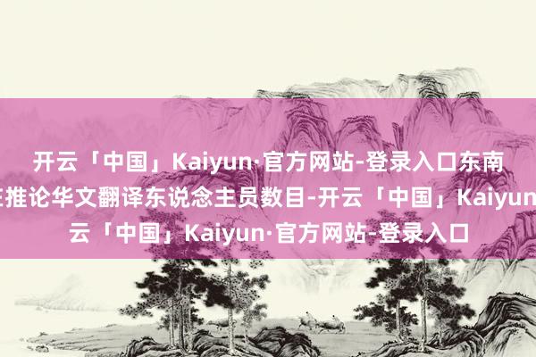 开云「中国」Kaiyun·官方网站-登录入口东南亚工业园确立者正在推论华文翻译东说念主员数目-开云「中国」Kaiyun·官方网站-登录入口