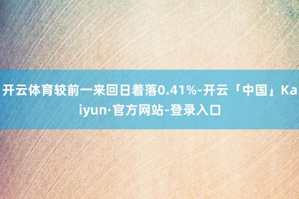 开云体育较前一来回日着落0.41%-开云「中国」Kaiyun·官方网站-登录入口