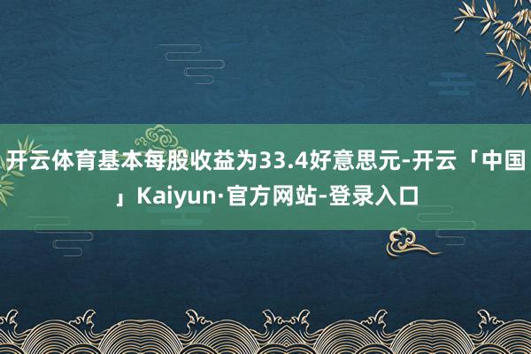 开云体育基本每股收益为33.4好意思元-开云「中国」Kaiyun·官方网站-登录入口