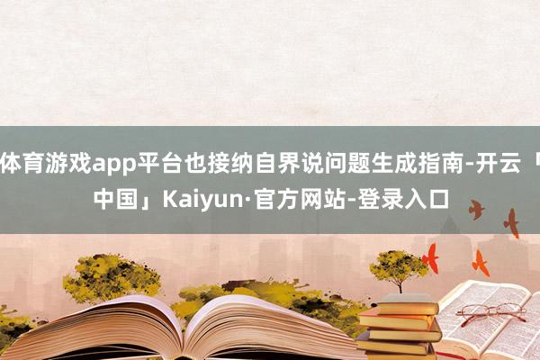 体育游戏app平台也接纳自界说问题生成指南-开云「中国」Kaiyun·官方网站-登录入口