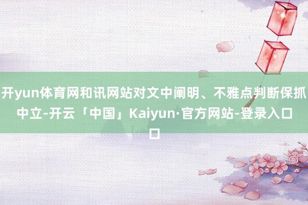开yun体育网和讯网站对文中阐明、不雅点判断保抓中立-开云「中国」Kaiyun·官方网站-登录入口