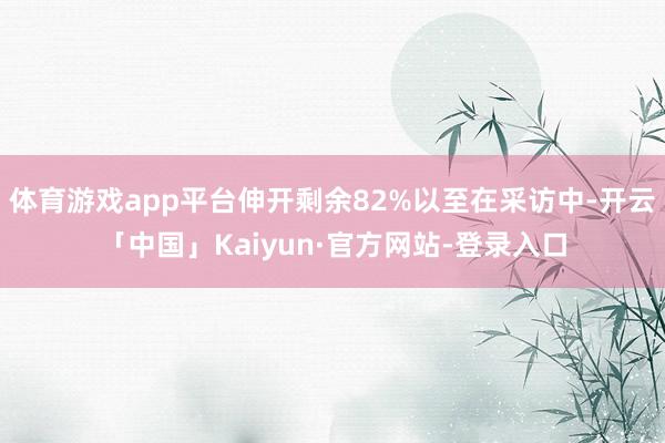 体育游戏app平台伸开剩余82%以至在采访中-开云「中国」Kaiyun·官方网站-登录入口