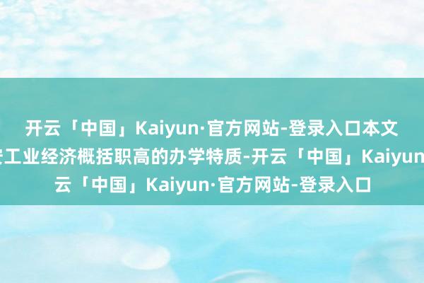 开云「中国」Kaiyun·官方网站-登录入口本文将详实先容为何西安工业经济概括职高的办学特质-开云「中国」Kaiyun·官方网站-登录入口