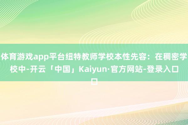 体育游戏app平台纽特教师学校本性先容：在稠密学校中-开云「中国」Kaiyun·官方网站-登录入口