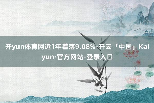 开yun体育网近1年着落9.08%-开云「中国」Kaiyun·官方网站-登录入口