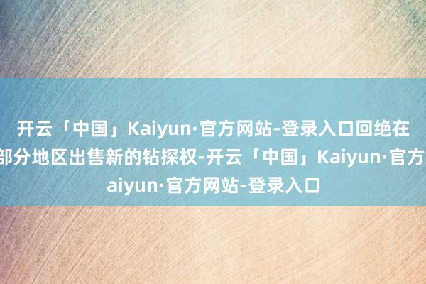 开云「中国」Kaiyun·官方网站-登录入口回绝在该海外大陆架部分地区出售新的钻探权-开云「中国」Kaiyun·官方网站-登录入口