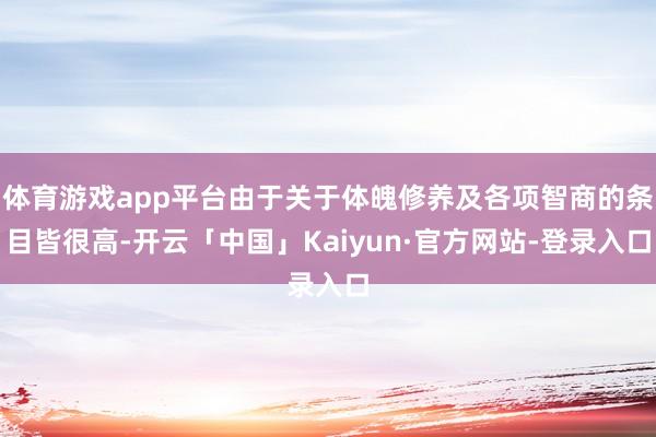 体育游戏app平台由于关于体魄修养及各项智商的条目皆很高-开云「中国」Kaiyun·官方网站-登录入口