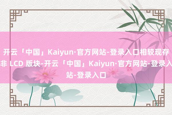 开云「中国」Kaiyun·官方网站-登录入口相较现存的非 LCD 版块-开云「中国」Kaiyun·官方网站-登录入口