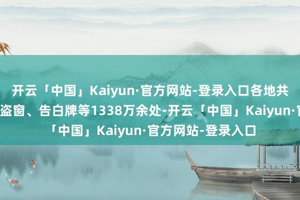 开云「中国」Kaiyun·官方网站-登录入口各地共拆改违法树立的防盗窗、告白牌等1338万余处-开云「中国」Kaiyun·官方网站-登录入口