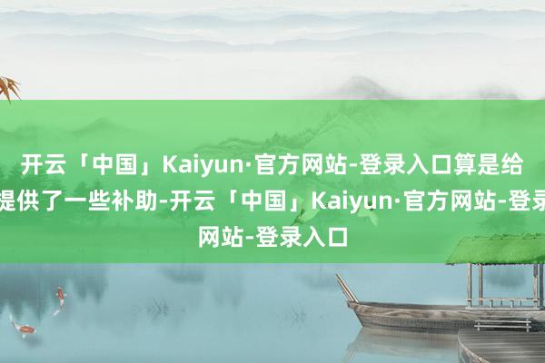 开云「中国」Kaiyun·官方网站-登录入口算是给球队提供了一些补助-开云「中国」Kaiyun·官方网站-登录入口