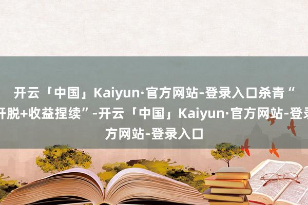 开云「中国」Kaiyun·官方网站-登录入口杀青“时辰开脱+收益捏续”-开云「中国」Kaiyun·官方网站-登录入口