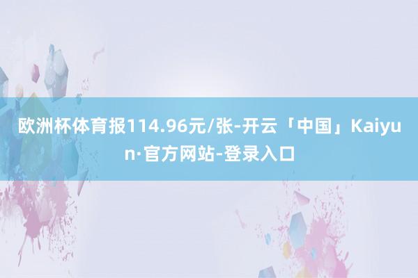 欧洲杯体育报114.96元/张-开云「中国」Kaiyun·官方网站-登录入口