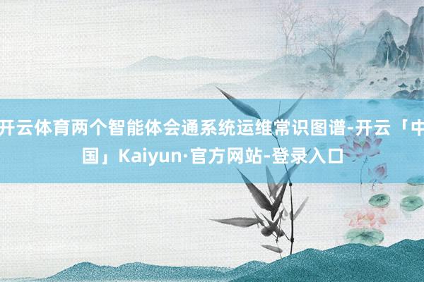 开云体育两个智能体会通系统运维常识图谱-开云「中国」Kaiyun·官方网站-登录入口