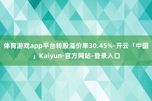 体育游戏app平台转股溢价率30.45%-开云「中国」Kaiyun·官方网站-登录入口