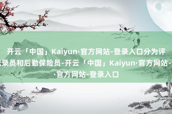 开云「中国」Kaiyun·官方网站-登录入口分为评释员、纪录员和后勤保险员-开云「中国」Kaiyun·官方网站-登录入口
