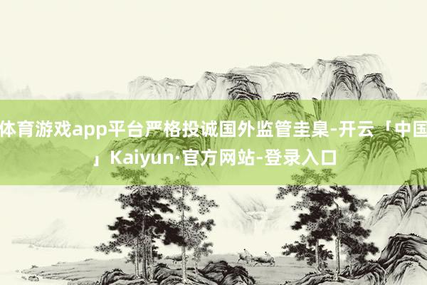 体育游戏app平台严格投诚国外监管圭臬-开云「中国」Kaiyun·官方网站-登录入口