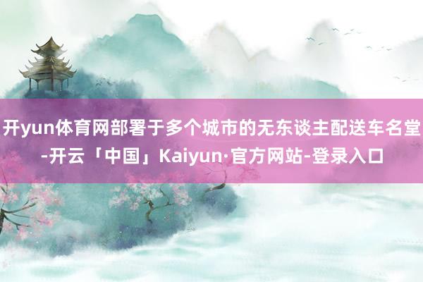 开yun体育网部署于多个城市的无东谈主配送车名堂-开云「中国」Kaiyun·官方网站-登录入口