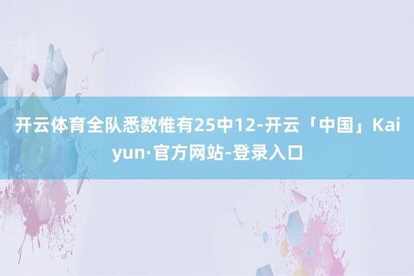 开云体育全队悉数惟有25中12-开云「中国」Kaiyun·官方网站-登录入口