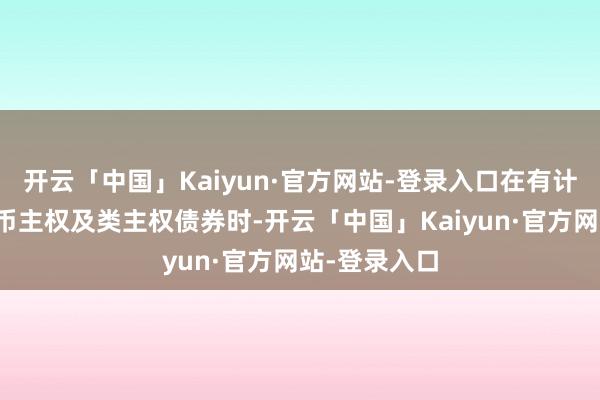 开云「中国」Kaiyun·官方网站-登录入口在有计划亚洲硬货币主权及类主权债券时-开云「中国」Kaiyun·官方网站-登录入口