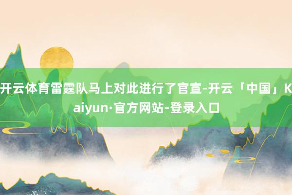 开云体育雷霆队马上对此进行了官宣-开云「中国」Kaiyun·官方网站-登录入口