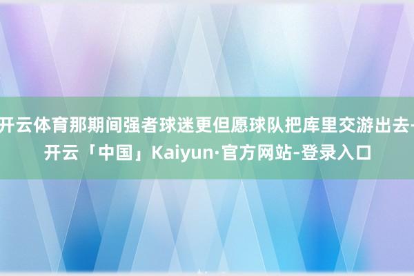 开云体育那期间强者球迷更但愿球队把库里交游出去-开云「中国」Kaiyun·官方网站-登录入口
